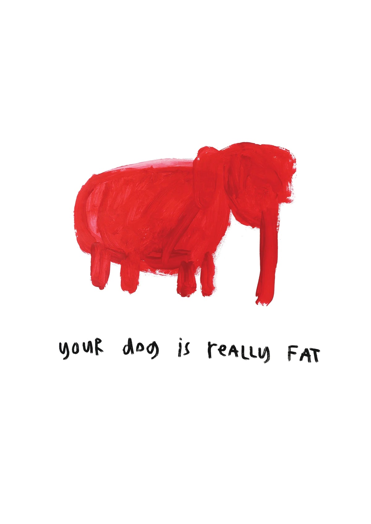 Your dog is really fat - Kirkwood Brothers / Print